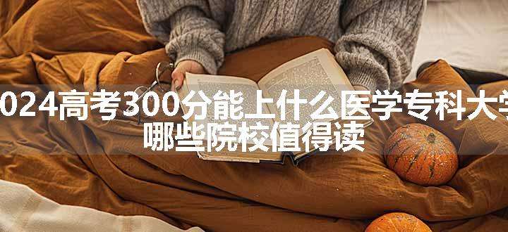 2024高考300分能上什么医学专科大学