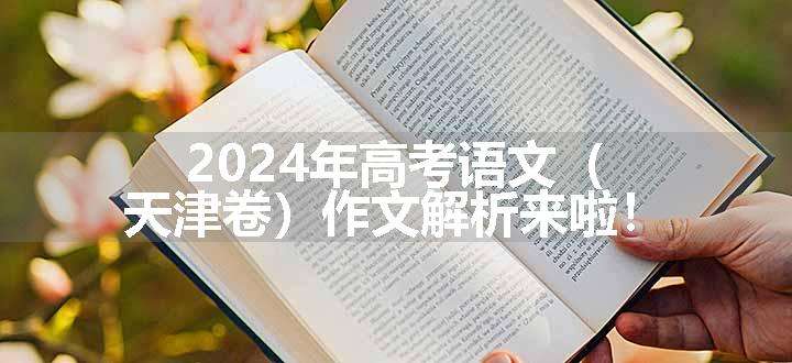 2024年高考语文（天津卷）作文解析来啦！