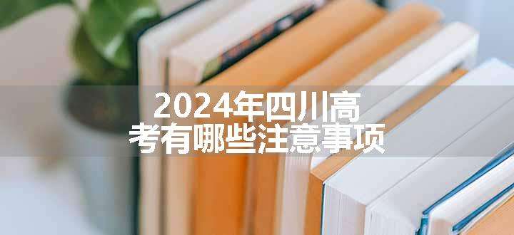 2024年四川高考有哪些注意事项