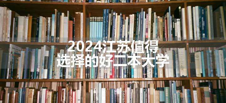 2024江苏值得选择的好二本大学