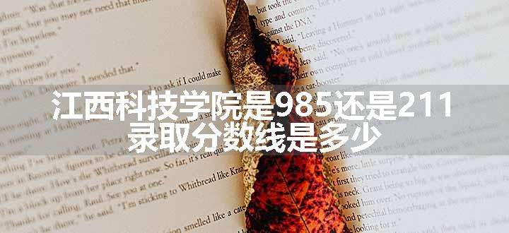 江西科技学院是985还是211 录取分数线是多少