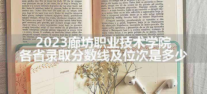 2023廊坊职业技术学院各省录取分数线及位次是多少