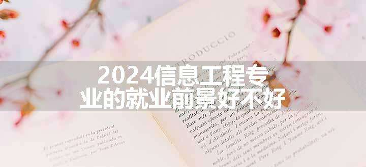 2024信息工程专业的就业前景好不好