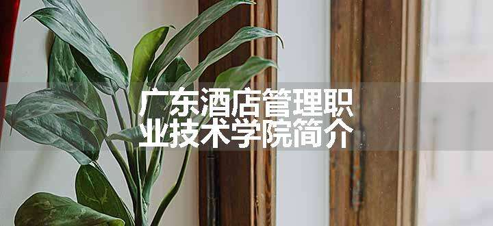 广东酒店管理职业技术学院简介