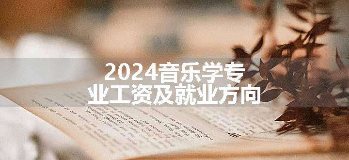 2024音乐学专业工资及就业方向