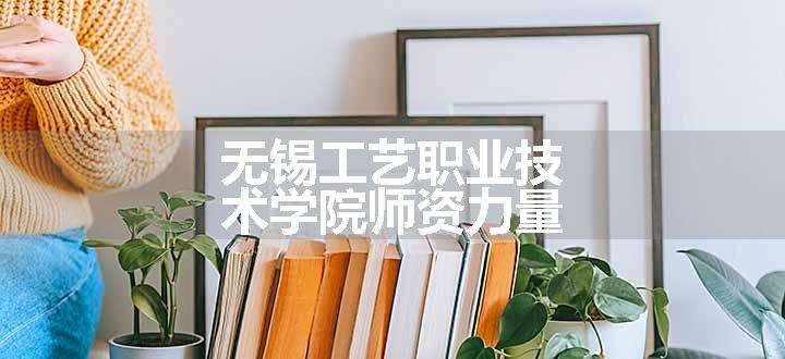 无锡工艺职业技术学院师资力量