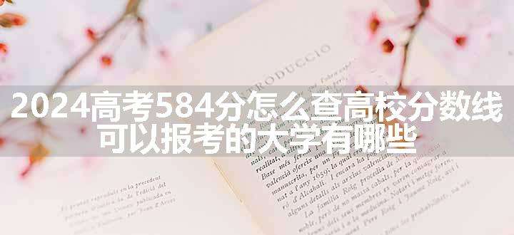 2024高考584分怎么查高校分数线 可以报考的大学有哪些