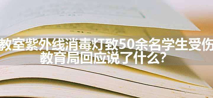 教室紫外线消毒灯致50余名学生受伤，教育局回应说了什么？