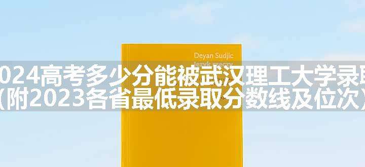 2024高考多少分能被武汉理工大学录取（附2023各省最低录取分数线及位次）