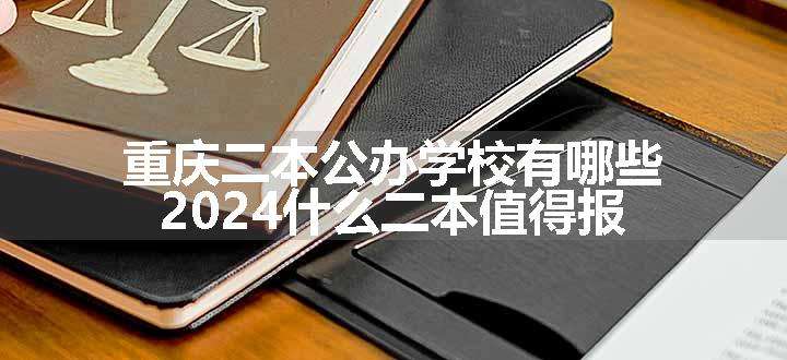 重庆二本公办学校有哪些 2024什么二本值得报