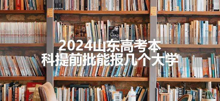 2024山东高考本科提前批能报几个大学