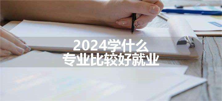 2024学什么专业比较好就业