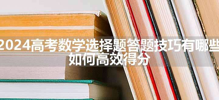 2024高考数学选择题答题技巧有哪些 如何高效得分