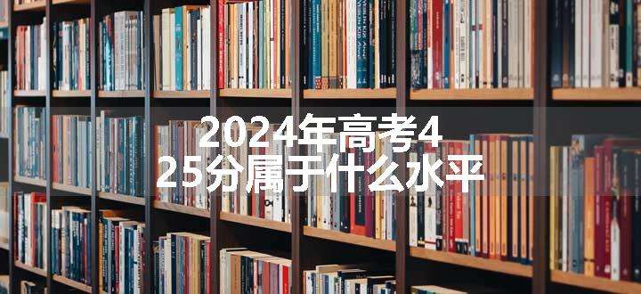 2024年高考425分属于什么水平