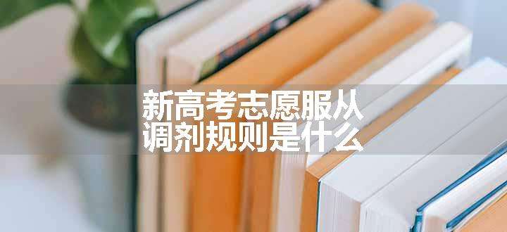 新高考志愿服从调剂规则是什么