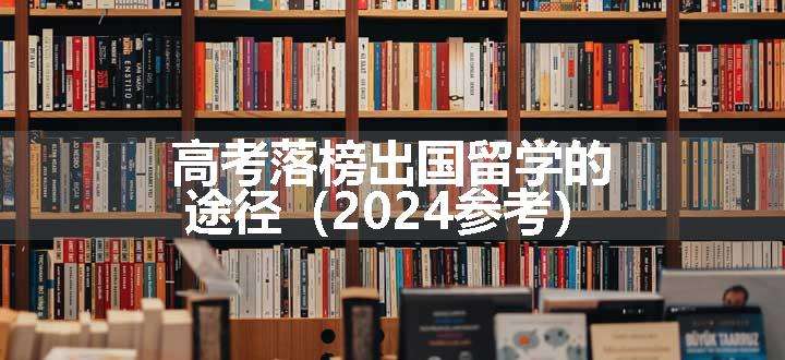 高考落榜出国留学的途径（2024参考）