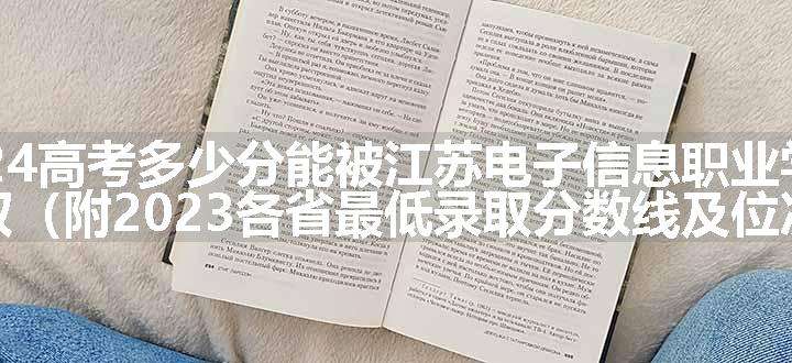 2024高考多少分能被江苏电子信息职业学院录取（附2023各省最低录取分数线及位次）