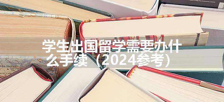 学生出国留学需要办什么手续（2024参考）