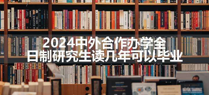 中外合作办学全日制研究生读几年