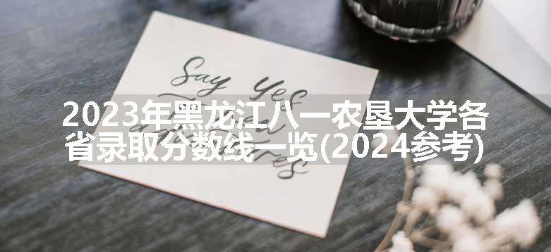 2023年黑龙江八一农垦大学各省录取分数线一览(2024参考)