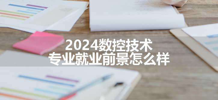 2024数控技术专业就业前景怎么样