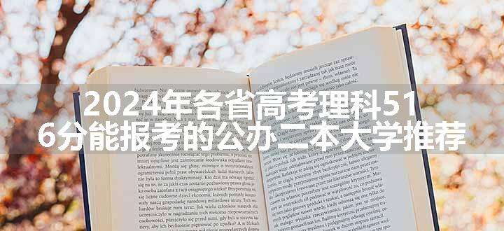 2024年各省高考理科516分能报考的公办二本大学推荐