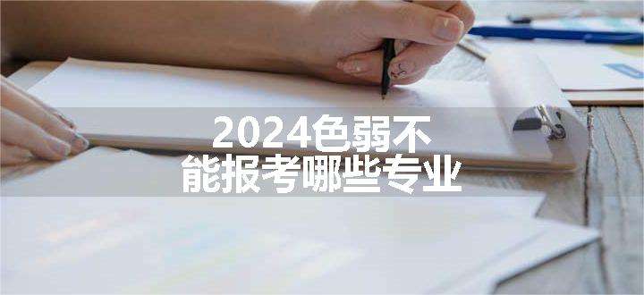 2024色弱不能报考哪些专业