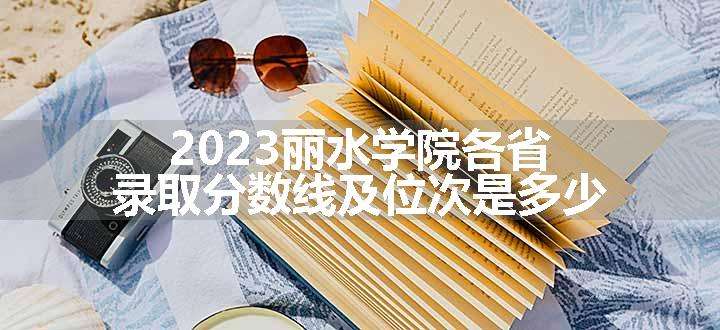 2023丽水学院各省录取分数线及位次是多少