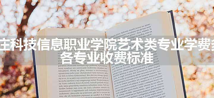 2024石家庄科技信息职业学院艺术类专业学费多少钱一年 各专业收费标准