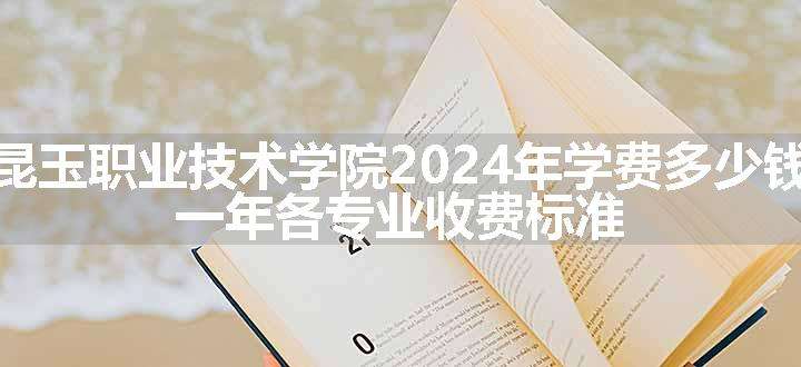 昆玉职业技术学院2024年学费多少钱 一年各专业收费标准