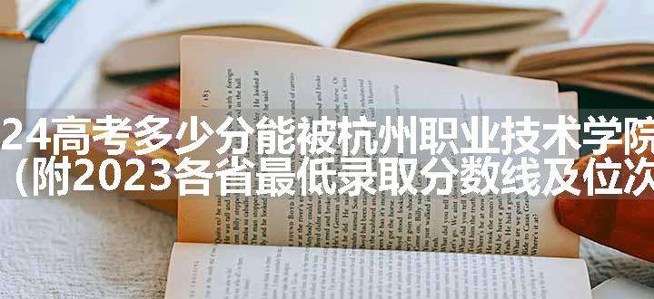 2024高考多少分能被杭州职业技术学院录取（附2023各省最低录取分数线及位次）