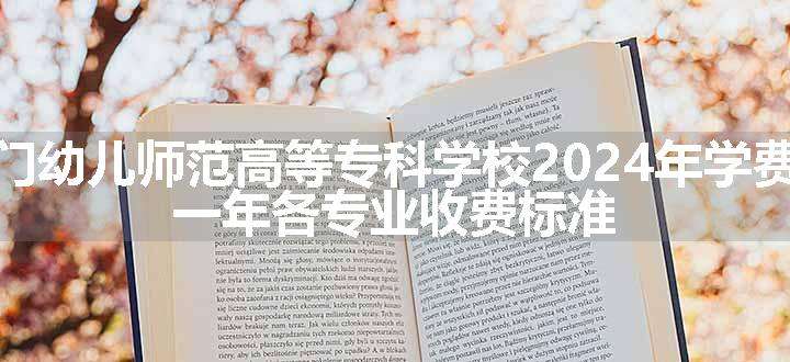 广东江门幼儿师范高等专科学校2024年学费多少钱 一年各专业收费标准