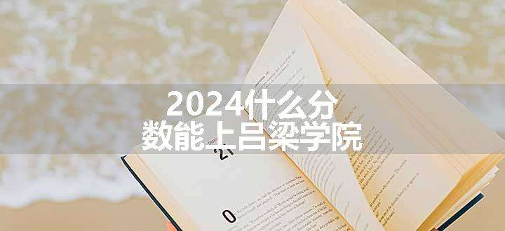 2024什么分数能上吕梁学院