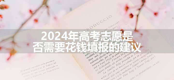 2024年高考志愿是否需要花钱填报的建议