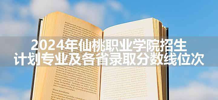 2024年仙桃职业学院招生计划专业及各省录取分数线位次