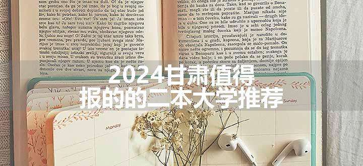 2024甘肃值得报的的二本大学推荐