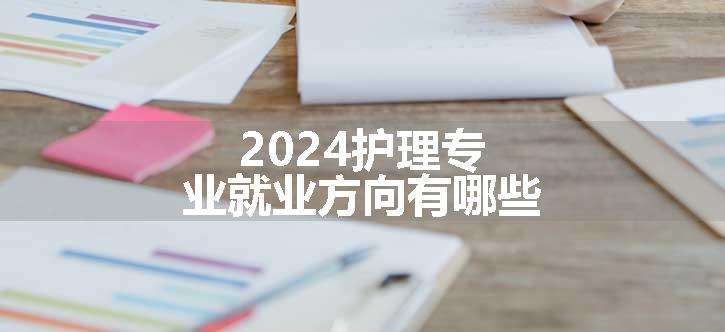 2024护理专业就业方向有哪些