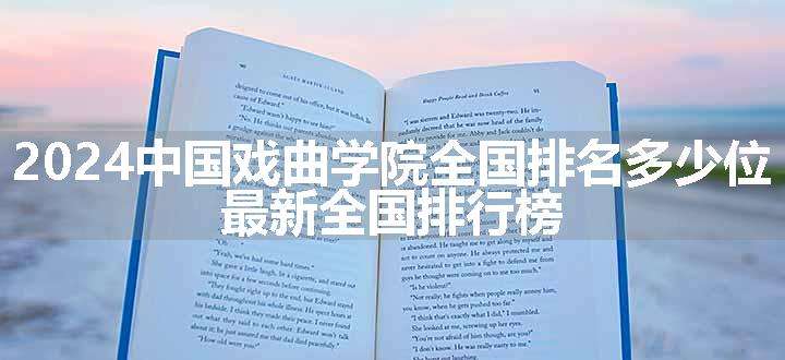 2024中国戏曲学院全国排名多少位 最新全国排行榜