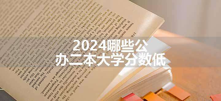 2024哪些公办二本大学分数低