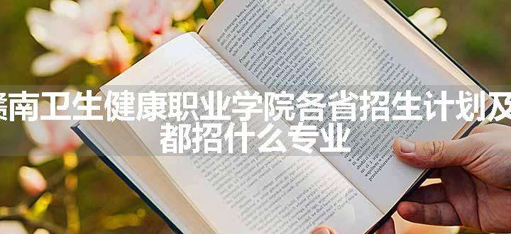 2024年赣南卫生健康职业学院各省招生计划及招生人数 都招什么专业