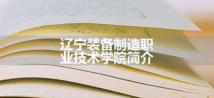 辽宁装备制造职业技术学院简介