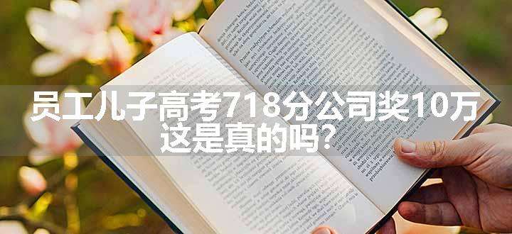 员工儿子高考718分公司奖10万 这是真的吗？