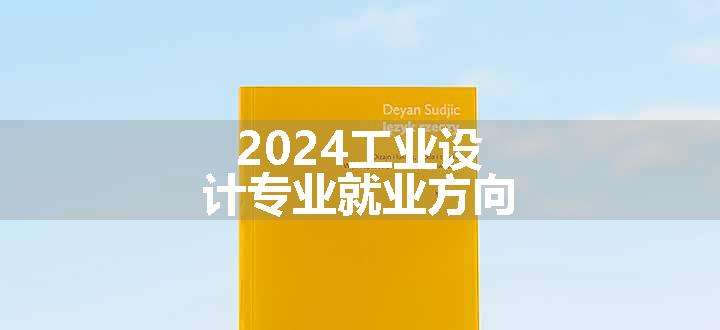 2024工业设计专业就业方向