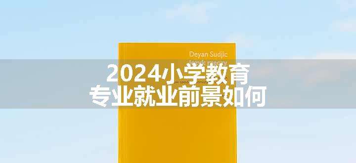 2024小学教育专业就业前景如何