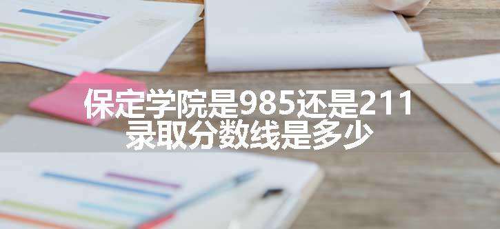 保定学院是985还是211 录取分数线是多少