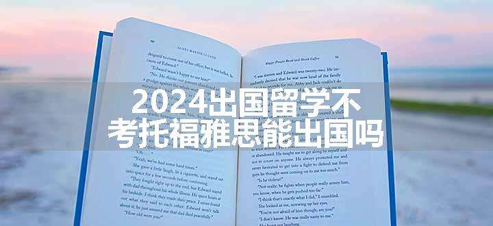 2024出国留学不考托福雅思能出国吗