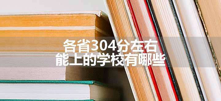 各省304分左右能上的学校有哪些