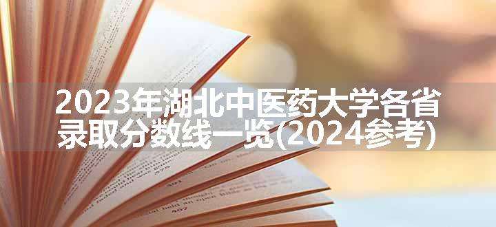 2023年湖北中医药大学各省录取分数线一览(2024参考)