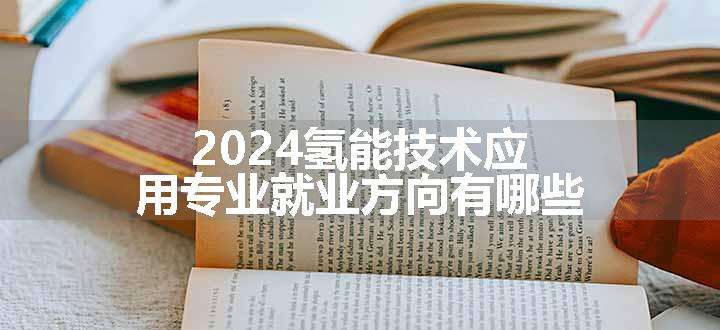 2024氢能技术应用专业就业方向有哪些