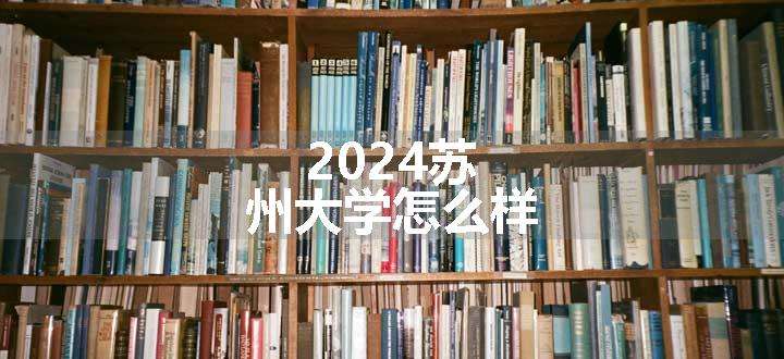 2024苏州大学怎么样